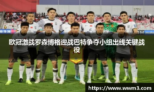 欧冠激战罗森博格迎战巴特争夺小组出线关键战役