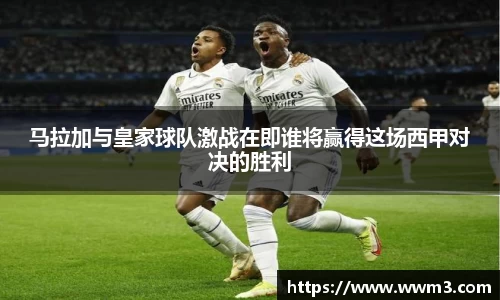 马拉加与皇家球队激战在即谁将赢得这场西甲对决的胜利