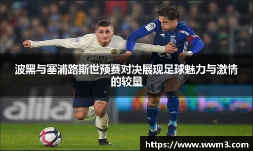 波黑与塞浦路斯世预赛对决展现足球魅力与激情的较量