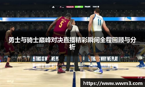 勇士与骑士巅峰对决直播精彩瞬间全程回顾与分析