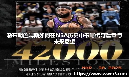 勒布朗詹姆斯如何在NBA历史中书写传奇篇章与未来展望