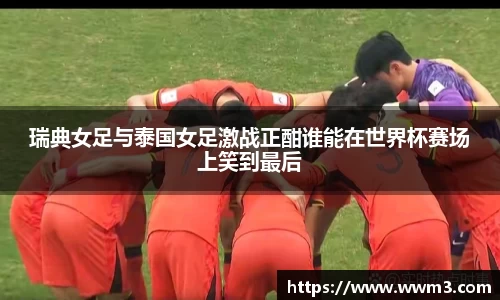 瑞典女足与泰国女足激战正酣谁能在世界杯赛场上笑到最后