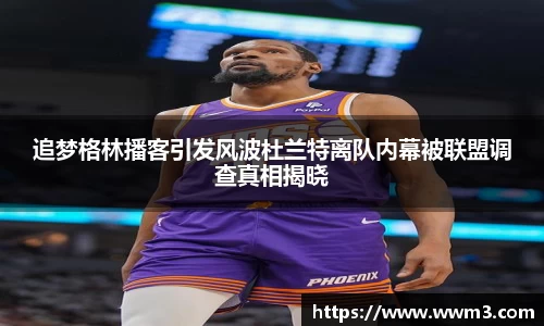 追梦格林播客引发风波杜兰特离队内幕被联盟调查真相揭晓