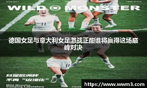 德国女足与意大利女足激战正酣谁将赢得这场巅峰对决