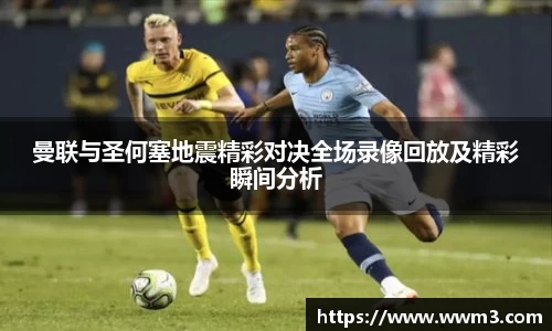 曼联与圣何塞地震精彩对决全场录像回放及精彩瞬间分析