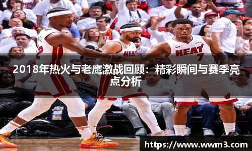 2018年热火与老鹰激战回顾：精彩瞬间与赛季亮点分析
