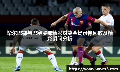 毕尔巴鄂与巴塞罗那精彩对决全场录像回放及精彩瞬间分析