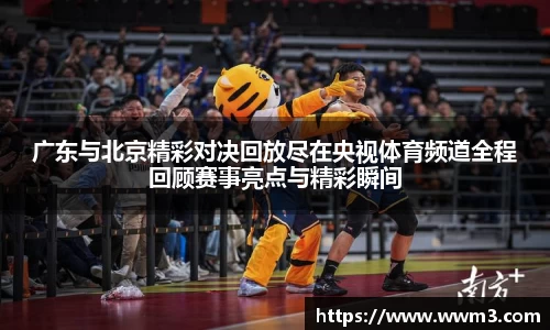 广东与北京精彩对决回放尽在央视体育频道全程回顾赛事亮点与精彩瞬间