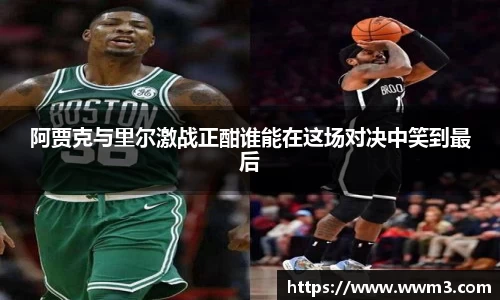 阿贾克与里尔激战正酣谁能在这场对决中笑到最后