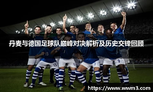 丹麦与德国足球队巅峰对决解析及历史交锋回顾