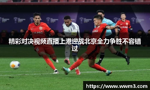 精彩对决视频直播上港迎战北京全力争胜不容错过