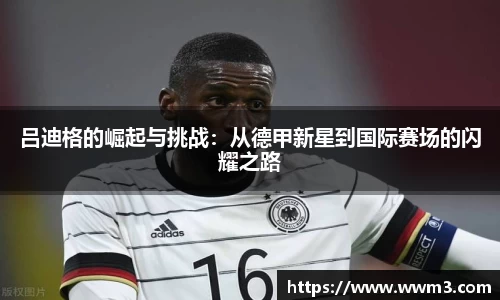 吕迪格的崛起与挑战：从德甲新星到国际赛场的闪耀之路