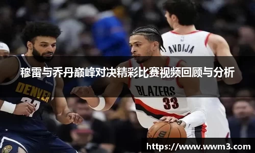 穆雷与乔丹巅峰对决精彩比赛视频回顾与分析