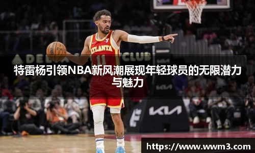 特雷杨引领NBA新风潮展现年轻球员的无限潜力与魅力