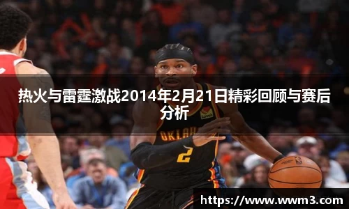 热火与雷霆激战2014年2月21日精彩回顾与赛后分析