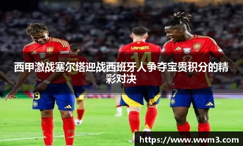 西甲激战塞尔塔迎战西班牙人争夺宝贵积分的精彩对决