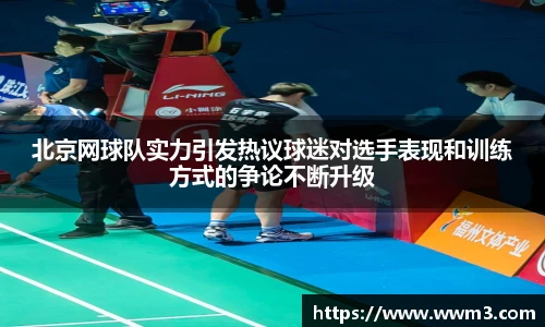 北京网球队实力引发热议球迷对选手表现和训练方式的争论不断升级