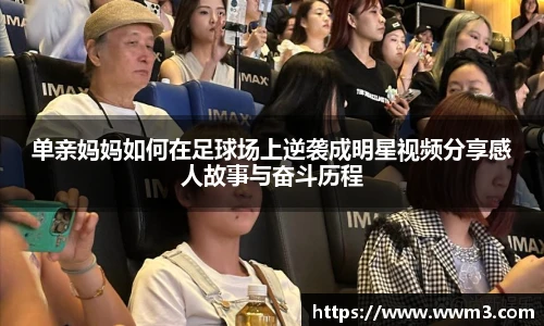 单亲妈妈如何在足球场上逆袭成明星视频分享感人故事与奋斗历程