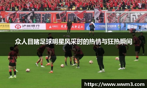众人目睹足球明星风采时的热情与狂热瞬间